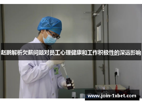 赵鹏解析欠薪问题对员工心理健康和工作积极性的深远影响 赵鹏解析欠薪问题对员工心理健康和工作积极性的深远影响