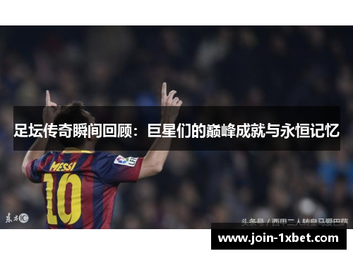 足坛传奇瞬间回顾:巨星们的巅峰成就与永恒记忆 足坛传奇瞬间回顾:巨星们的巅峰成就与永恒记忆
