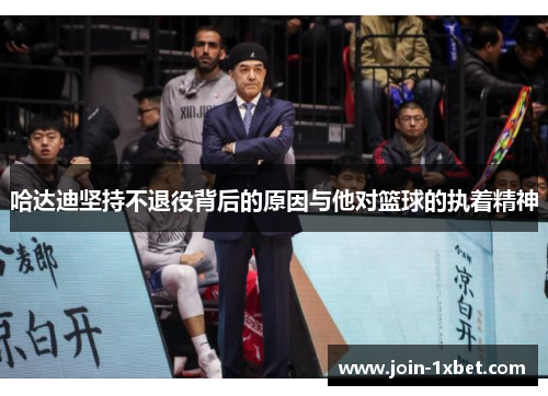 哈达迪坚持不退役背后的原因与他对篮球的执着精神
