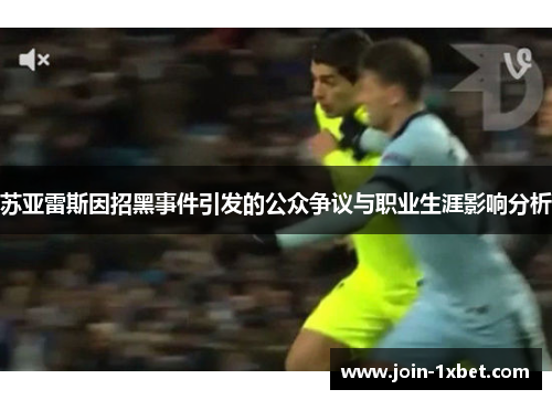 苏亚雷斯因招黑事件引发的公众争议与职业生涯影响分析