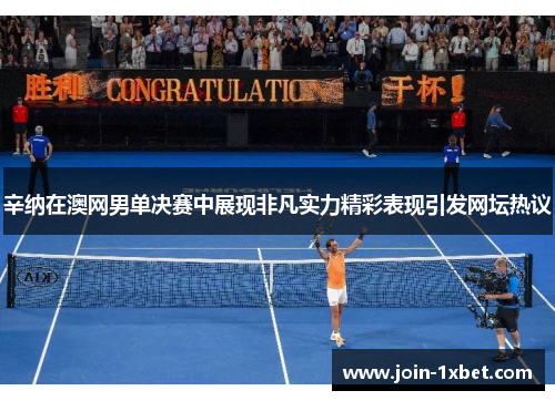 辛纳在澳网男单决赛中展现非凡实力精彩表现引发网坛热议